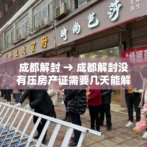 成都解封 → 成都解封没有压房产证需要几天能解封