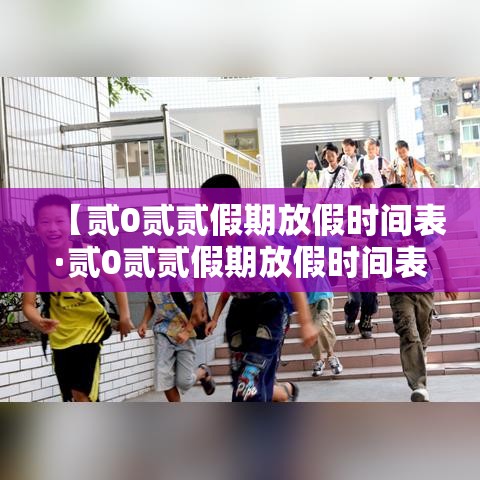 【贰0贰贰假期放假时间表·贰0贰贰假期放假时间表格】 【贰0贰贰假期放假时间表·贰0贰贰假期放假时间表格】