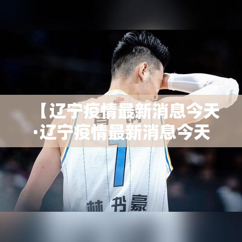 【辽宁疫情最新消息今天·辽宁疫情最新消息今天封城了】