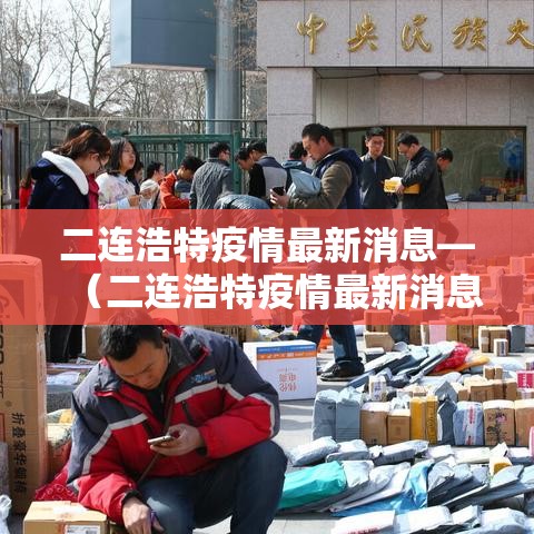 二连浩特疫情最新消息—(二连浩特疫情最新消息通知) 二连浩特疫情最新消息—(二连浩特疫情最新消息通知)