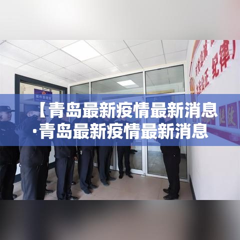 【青岛最新疫情最新消息·青岛最新疫情最新消息实时发布】 【青岛最新疫情最新消息·青岛最新疫情最新消息实时发布】