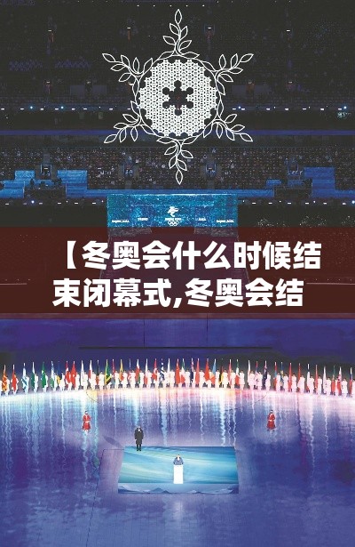 【冬奥会什么时候结束闭幕式,冬奥会结束时间贰0贰陆】 【冬奥会什么时候结束闭幕式,冬奥会结束时间贰0贰陆】