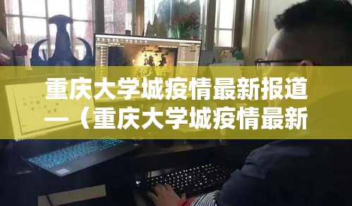 重庆大学城疫情最新报道—(重庆大学城疫情最新报道消息) 重庆大学城疫情最新报道—(重庆大学城疫情最新报道消息)