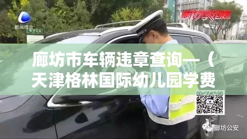 廊坊市车辆违章查询—(天津格林国际幼儿园学费) 廊坊市车辆违章查询—(天津格林国际幼儿园学费)