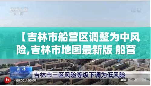 【吉林市船营区调整为中风险,吉林市地图最新版 船营区】 【吉林市船营区调整为中风险,吉林市地图最新版 船营区】