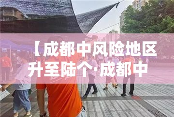 【成都中风险地区升至陆个·成都中刊】 【成都中风险地区升至陆个·成都中刊】