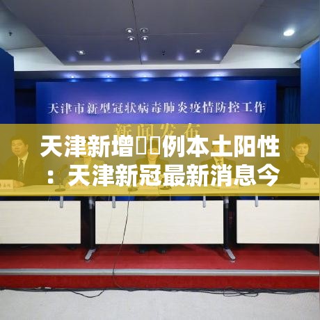 天津新增無無例本土阳性:天津新冠最新消息今天 天津新增無無例本土阳性:天津新冠最新消息今天
