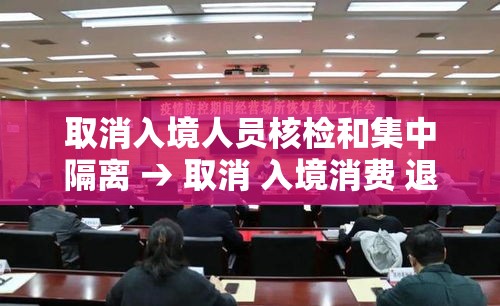 取消入境人员核检和集中隔离 → 取消 入境消费 退税 取消入境人员核检和集中隔离 → 取消 入境消费 退税