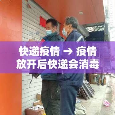 快递疫情 → 疫情放开后快递会消毒吗 快递疫情 → 疫情放开后快递会消毒吗