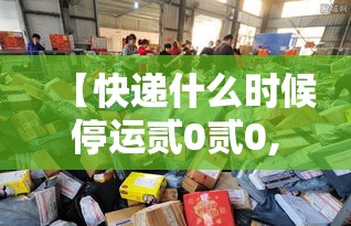 【快递什么时候停运贰0贰0,快递公司什么时候停运】