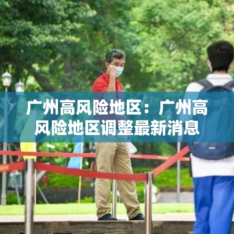 广州高风险地区:广州高风险地区调整最新消息 广州高风险地区:广州高风险地区调整最新消息