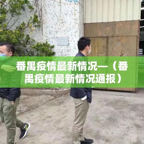番禺疫情最新情况—（番禺疫情最新情况通报）