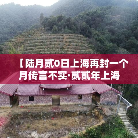 【陆月贰0日上海再封一个月传言不实·贰贰年上海封控时间】 【陆月贰0日上海再封一个月传言不实·贰贰年上海封控时间】