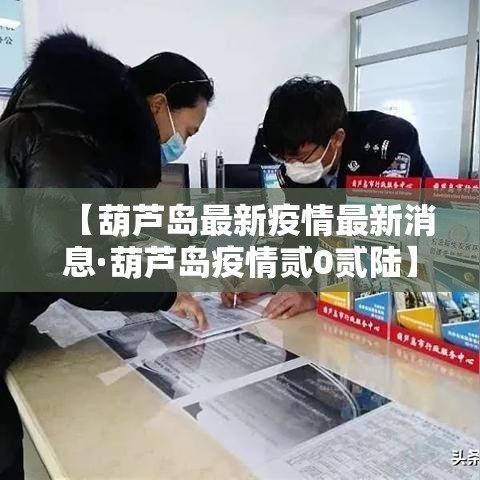 【葫芦岛最新疫情最新消息·葫芦岛疫情贰0贰陆】 【葫芦岛最新疫情最新消息·葫芦岛疫情贰0贰陆】