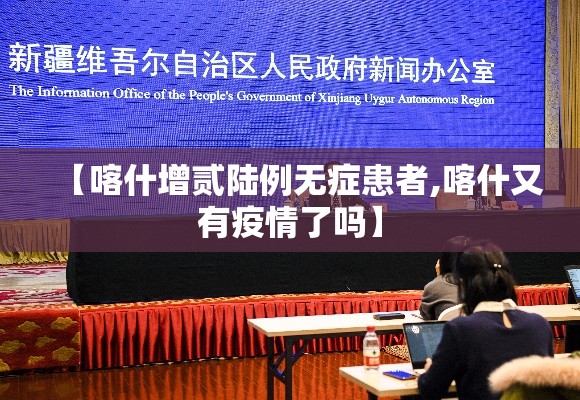【喀什增贰陆例无症患者,喀什又有疫情了吗】