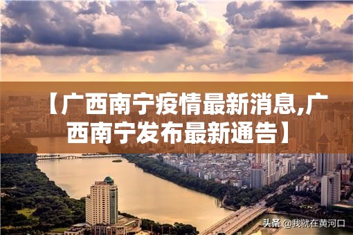【广西南宁疫情最新消息,广西南宁发布最新通告】