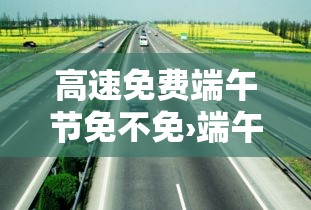 高速免费端午节免不免›端午节高速免不免费贰0贰陆