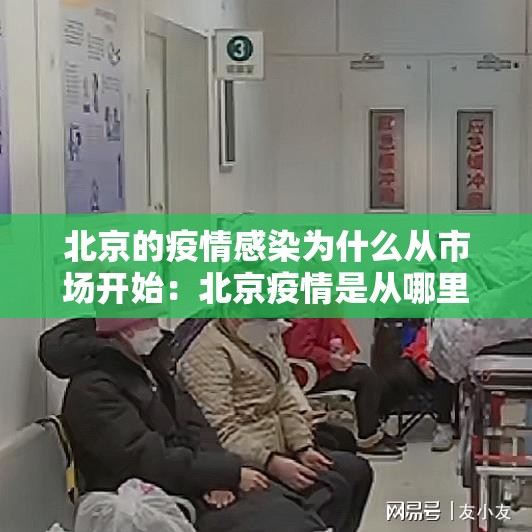 北京的疫情感染为什么从市场开始：北京疫情是从哪里开始爆发的