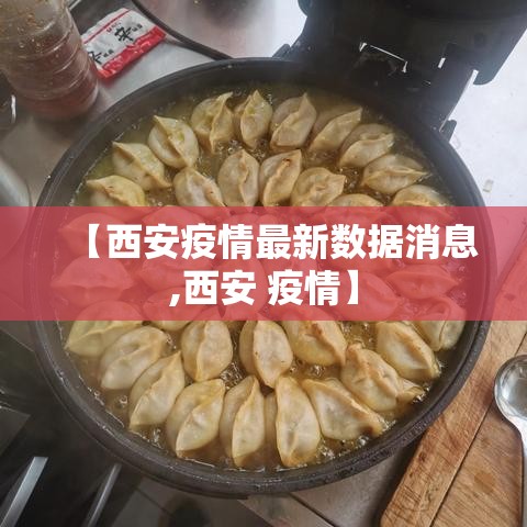 【西安疫情最新数据消息,西安 疫情】 【西安疫情最新数据消息,西安 疫情】